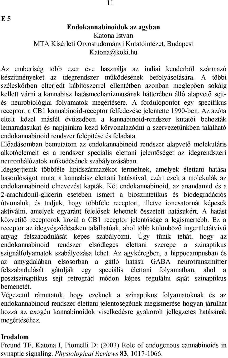 A többi széleskörben elterjedt kábítószerrel ellentétben azonban meglepően sokáig kellett várni a kannabisz hatásmechanizmusának hátterében álló alapvető sejtés neurobiológiai folyamatok megértésére.