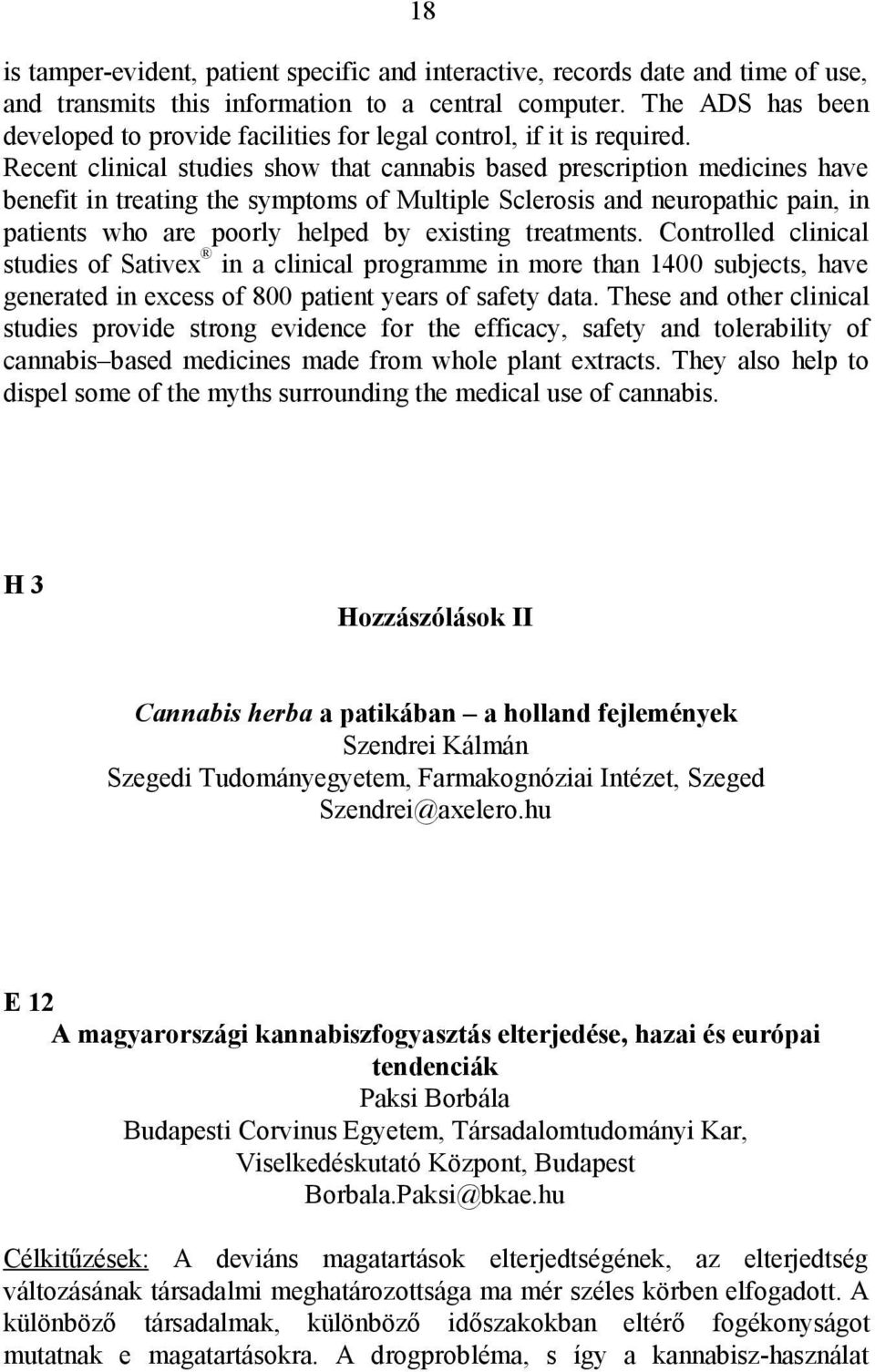 Recent clinical studies show that cannabis based prescription medicines have benefit in treating the symptoms of Multiple Sclerosis and neuropathic pain, in patients who are poorly helped by existing