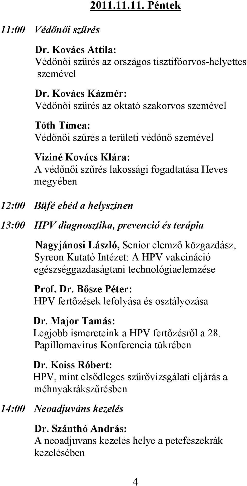 ebéd a helyszínen 13:00 HPV diagnosztika, prevenció és terápia Nagyjánosi László, Senior elemző közgazdász, Syreon Kutató Intézet: A HPV vakcináció egészséggazdaságtani technológiaelemzése Prof. Dr.