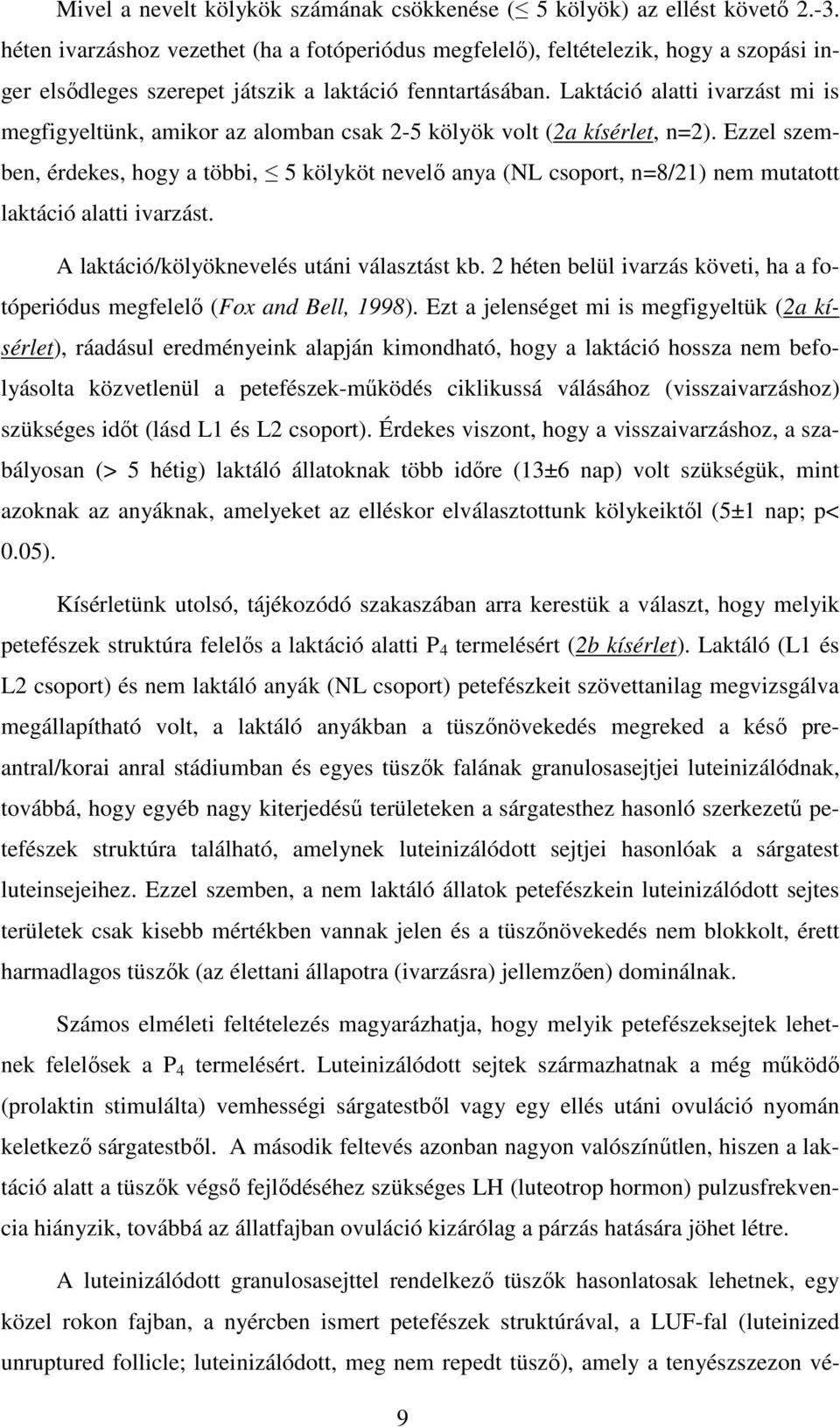 Laktáció alatti ivarzást mi is megfigyeltünk, amikor az alomban csak 2-5 kölyök volt (2a kísérlet, n=2).