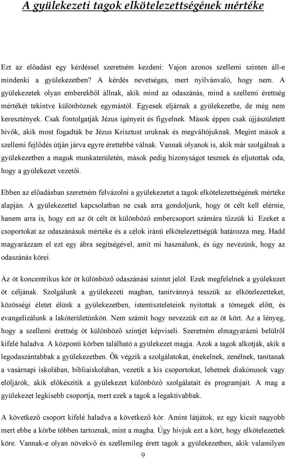 Egyesek eljárnak a gyülekezetbe, de még nem keresztények. Csak fontolgatják Jézus igényeit és figyelnek.