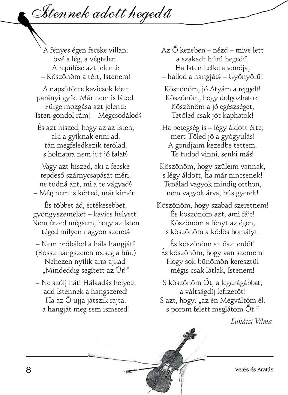 Vagy azt hiszed, aki a fecske repdeső szárnycsapását méri, ne tudná azt, mi a te vágyad? Még nem is kérted, már kiméri. És többet ád, értékesebbet, gyöngyszemeket kavics helyett!