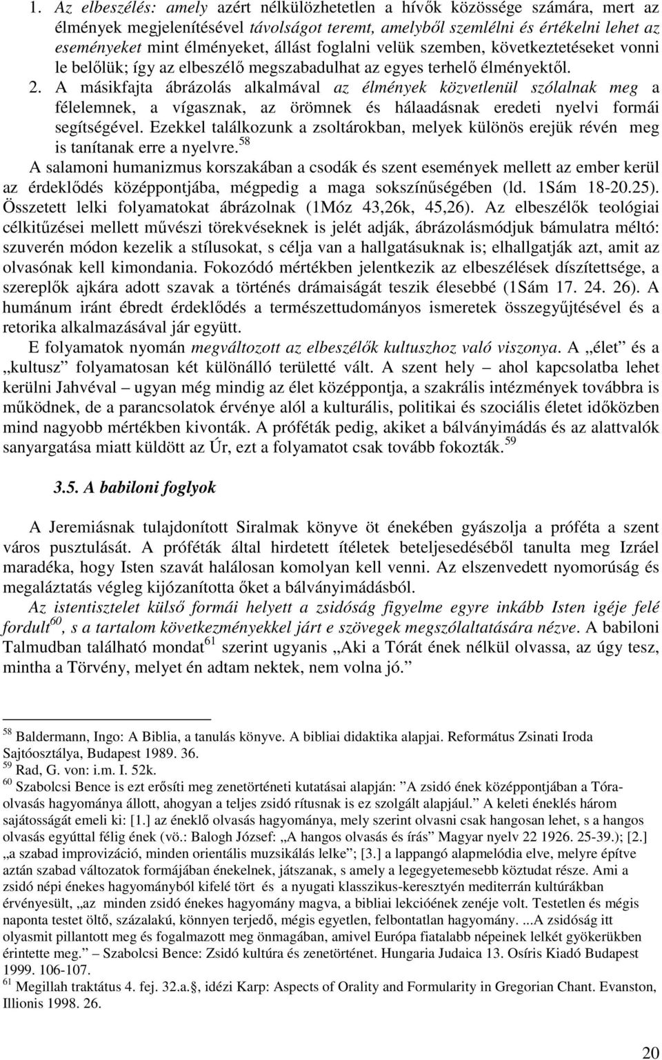 A másikfajta ábrázolás alkalmával az élmények közvetlenül szólalnak meg a félelemnek, a vígasznak, az örömnek és hálaadásnak eredeti nyelvi formái segítségével.