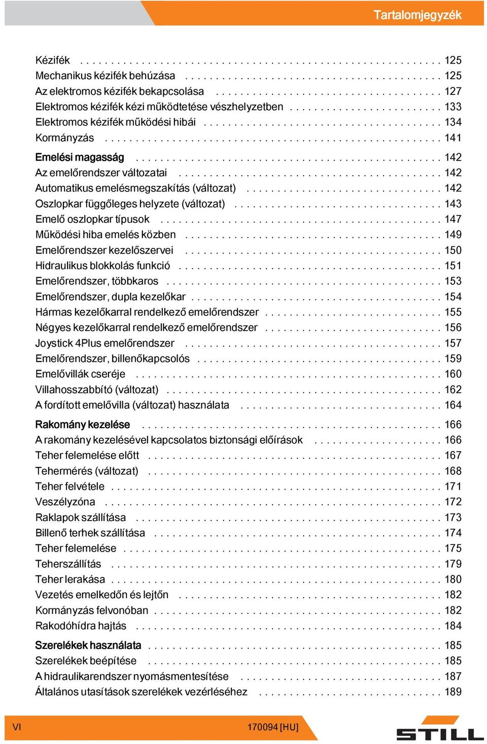 ..147 Működési hiba emelés közben...149 Emelőrendszerkezelőszervei...150 Hidraulikusblokkolásfunkció...151 Emelőrendszer, többkaros...153 Emelőrendszer,duplakezelőkar.