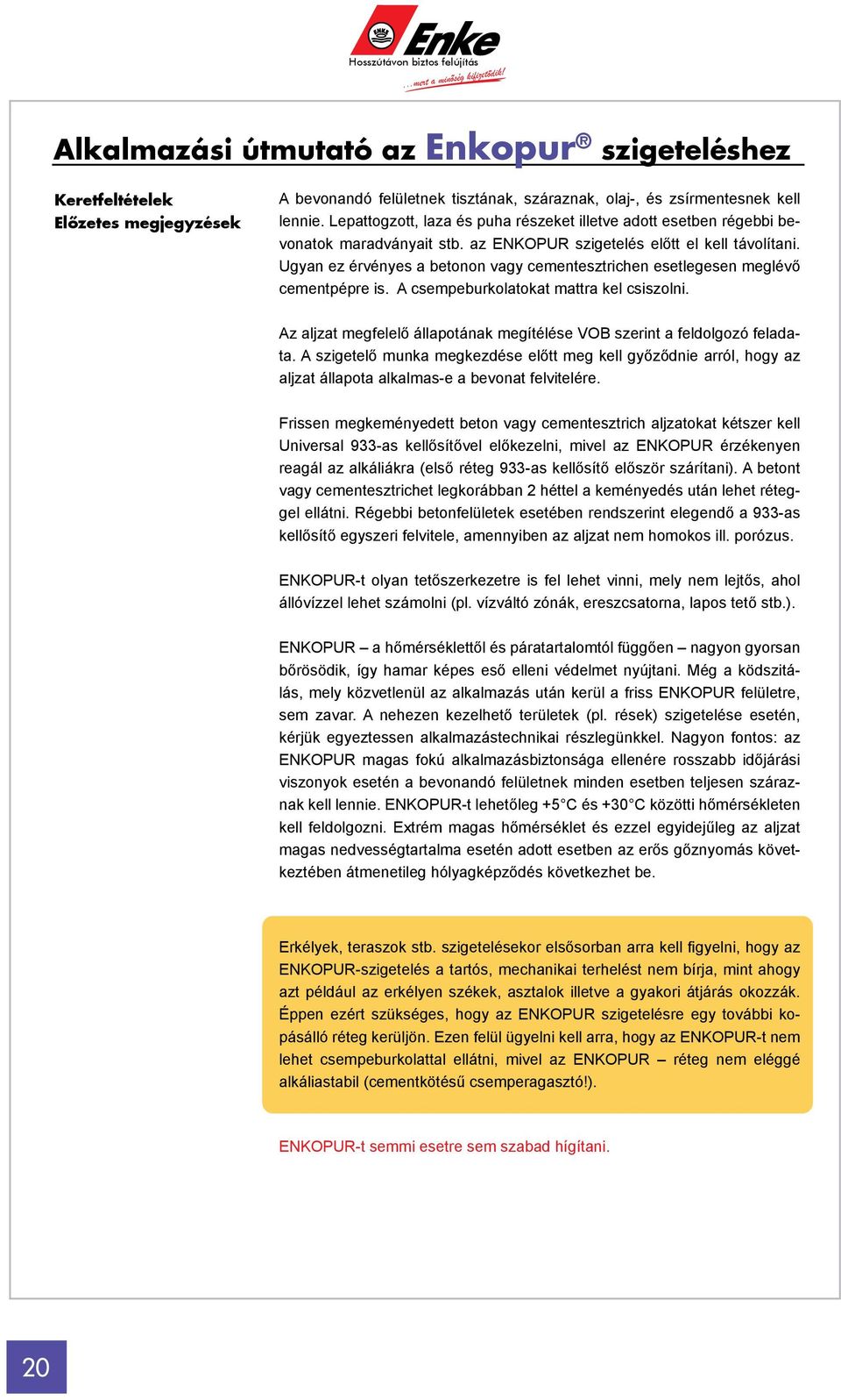 Ugyan ez érvényes a betonon vagy cementesztrichen esetlegesen meglévő cementpépre is. A csempeburkolatokat mattra kel csiszolni.