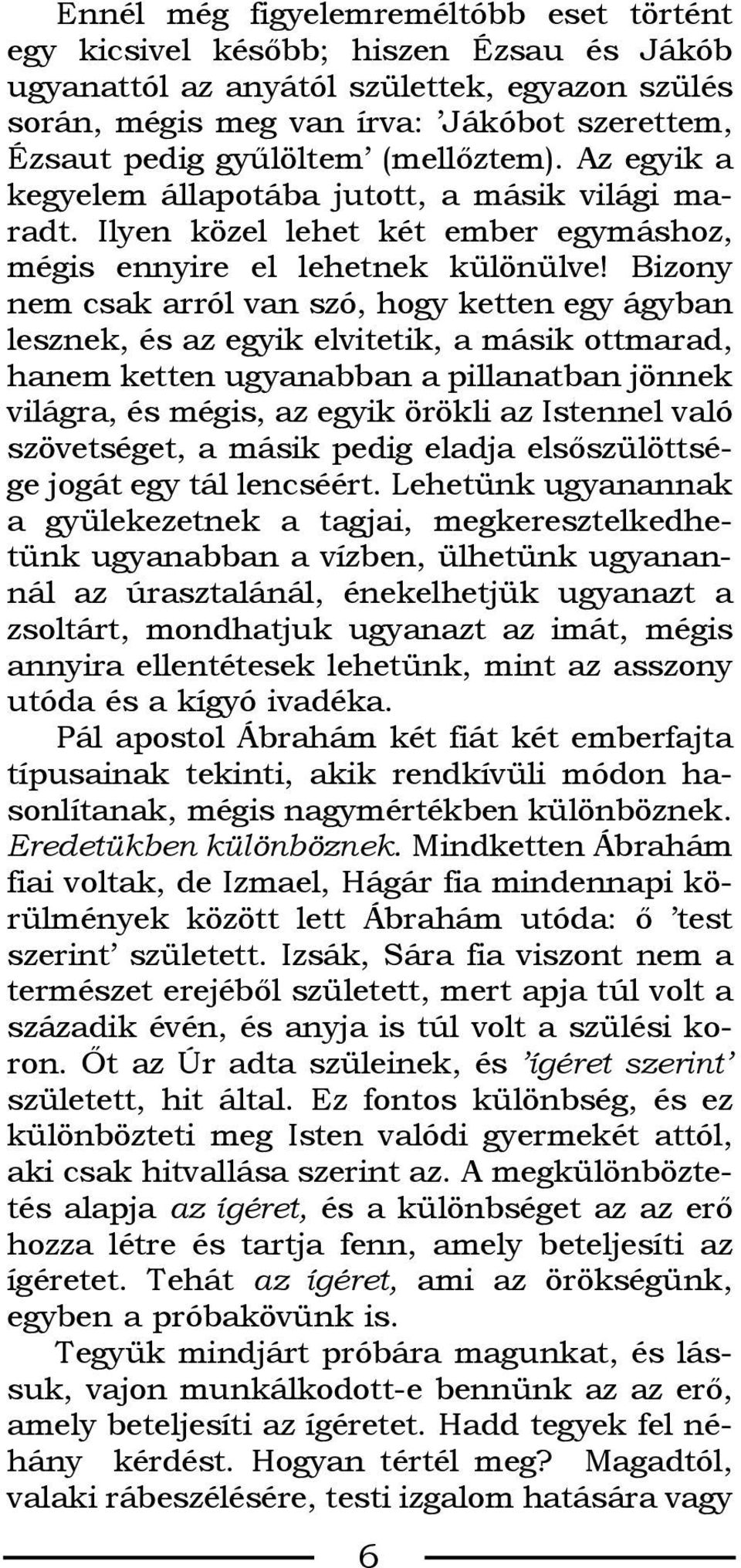 Bizony nem csak arról van szó, hogy ketten egy ágyban lesznek, és az egyik elvitetik, a másik ottmarad, hanem ketten ugyanabban a pillanatban jönnek világra, és mégis, az egyik örökli az Istennel