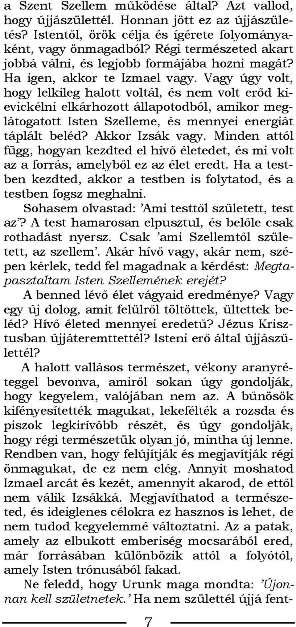 Vagy úgy volt, hogy lelkileg halott voltál, és nem volt erõd kievickélni elkárhozott állapotodból, amikor meglátogatott Isten Szelleme, és mennyei energiát táplált beléd? Akkor Izsák vagy.