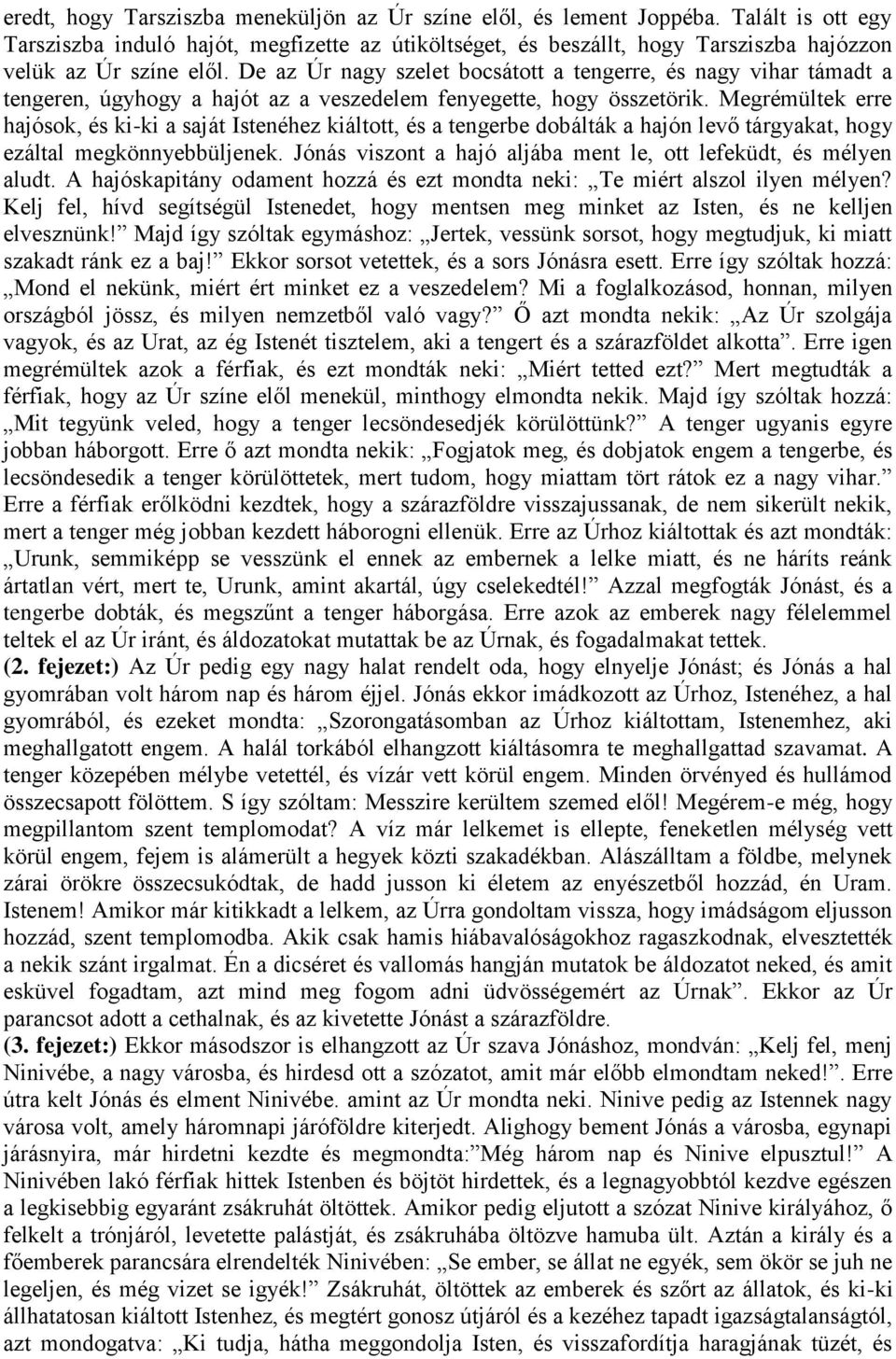 De az Úr nagy szelet bocsátott a tengerre, és nagy vihar támadt a tengeren, úgyhogy a hajót az a veszedelem fenyegette, hogy összetörik.