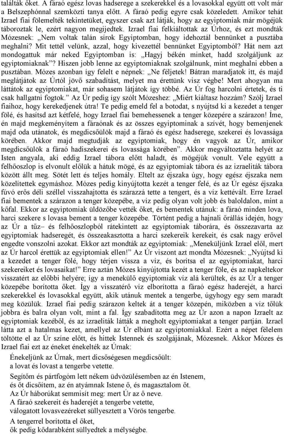 Izrael fiai felkiáltottak az Úrhoz, és ezt mondták Mózesnek: Nem voltak talán sírok Egyiptomban, hogy idehoztál bennünket a pusztába meghalni?