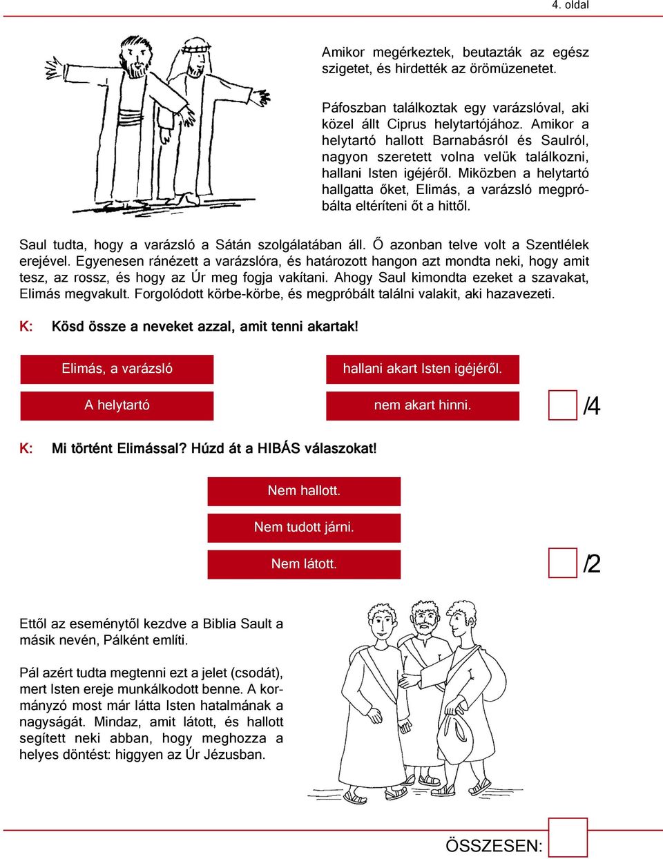 Miközben a helytartó hallgatta őket, Elimás, a varázsló megpró - bál ta eltéríteni őt a hittől. Saul tudta, hogy a varázsló a Sátán szolgálatában áll. Ő azonban telve volt a Szentlélek erejével.