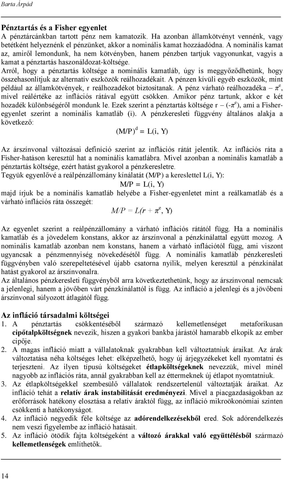 Arról, hogy a pénztartás költsége a nominális kamatláb, úgy is meggyőződhetünk, hogy összehasonlítjuk az alternatív eszközök reálhozadékait.