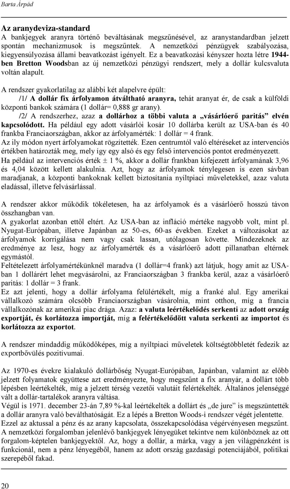 Ez a beavatkozási kényszer hozta létre 1944- ben Bretton Woodsban az új nemzetközi pénzügyi rendszert, mely a dollár kulcsvaluta voltán alapult.