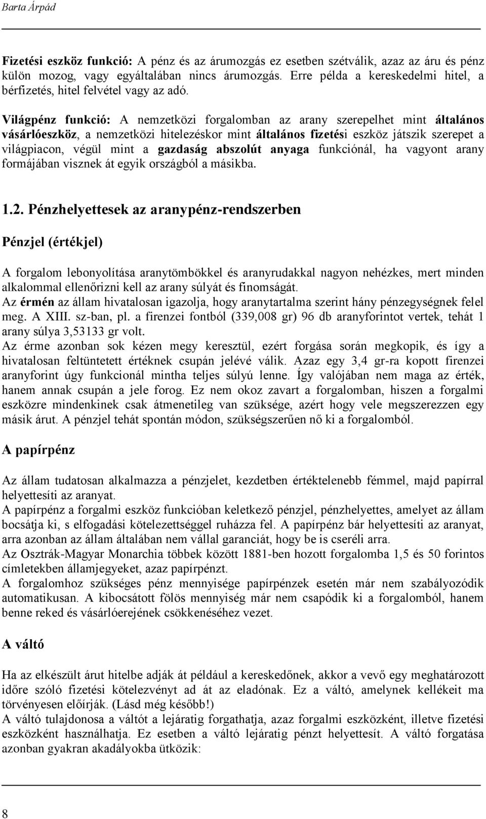 Világpénz funkció: A nemzetközi forgalomban az arany szerepelhet mint általános vásárlóeszköz, a nemzetközi hitelezéskor mint általános fizetési eszköz játszik szerepet a világpiacon, végül mint a