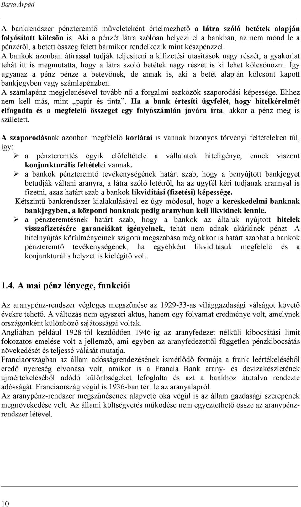 A bankok azonban átírással tudják teljesíteni a kifizetési utasítások nagy részét, a gyakorlat tehát itt is megmutatta, hogy a látra szóló betétek nagy részét is ki lehet kölcsönözni.