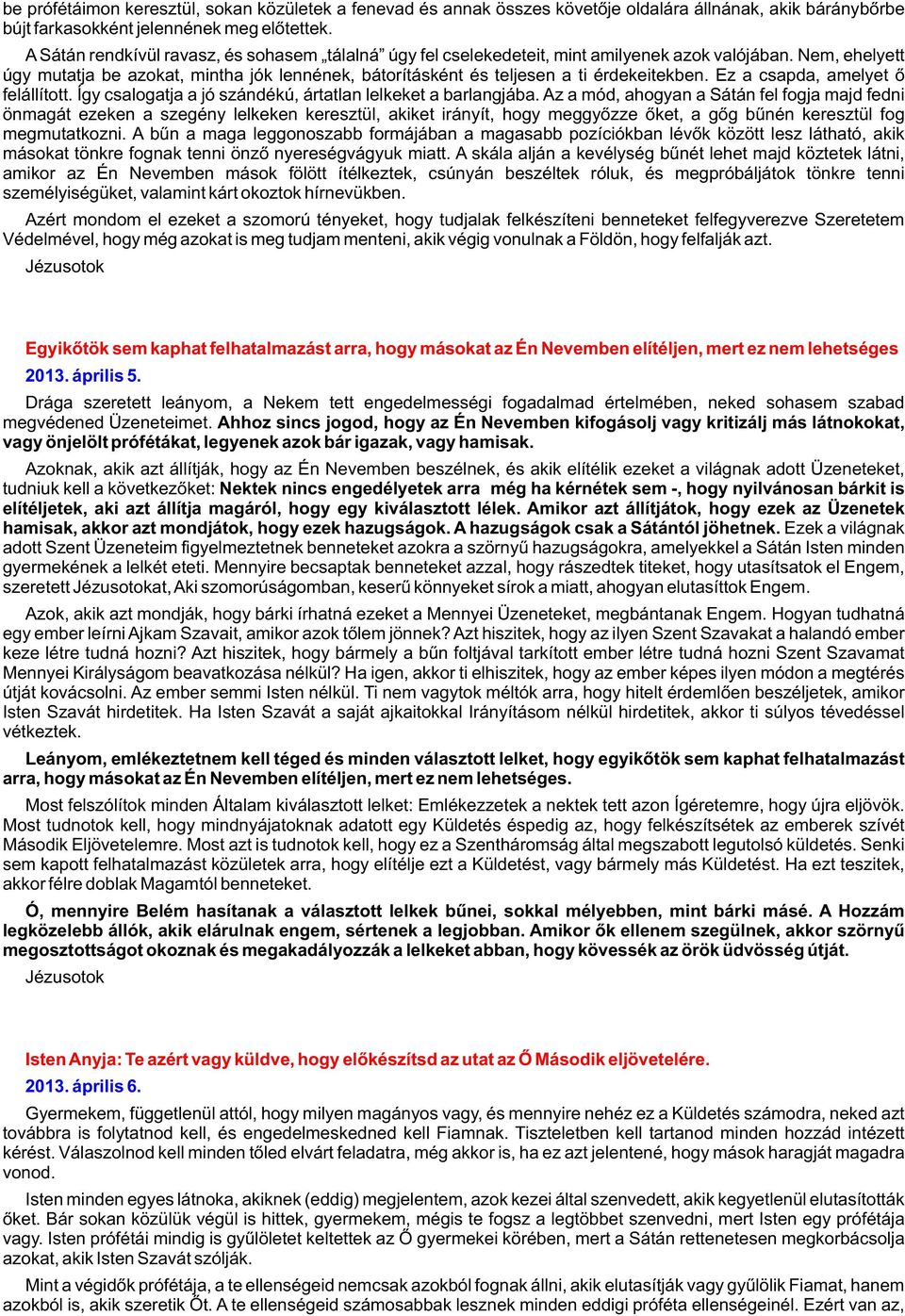 Nem, ehelyett úgy mutatja be azokat, mintha jók lennének, bátorításként és teljesen a ti érdekeitekben. Ez a csapda, amelyet õ felállított.