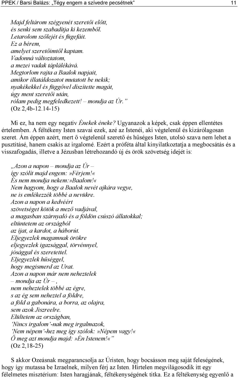 Megtorlom rajta a Baalok napjait, amikor illatáldozatot mutatott be nekik; nyakékekkel és függővel díszítette magát, úgy ment szeretői után, rólam pedig megfeledkezett! mondja az Úr. (Oz 2,4b-12.