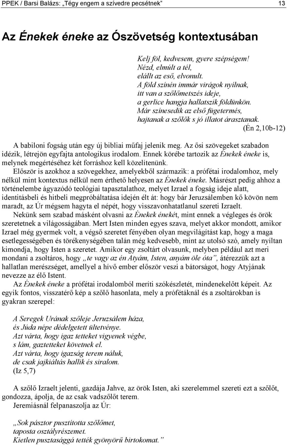 (Én 2,10b-12) A babiloni fogság után egy új bibliai műfaj jelenik meg. Az ősi szövegeket szabadon idézik, létrejön egyfajta antologikus irodalom.