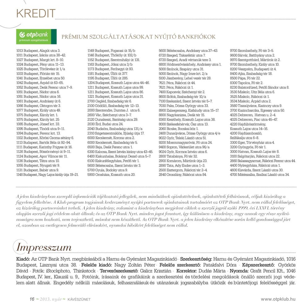 1051 Budapest, Nádor utca 16. 1061 Budapest, Andrássy út 6. 1066 Budapest, Oktogon tér 3. 1077 Budapest, Király utca 49. 1075 Budapest, Károly krt. 1. 1075 Budapest, Károly krt. 25 1085 Budapest, József krt.