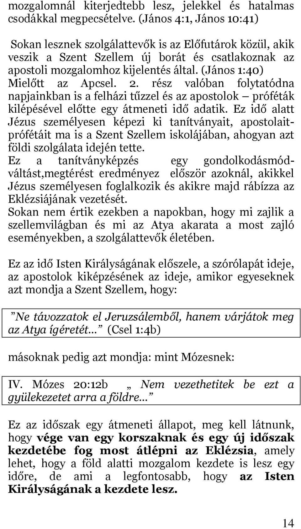 (János 1:40) Mielőtt az Apcsel. 2. rész valóban folytatódna napjainkban is a felházi tűzzel és az apostolok próféták kilépésével előtte egy átmeneti idő adatik.