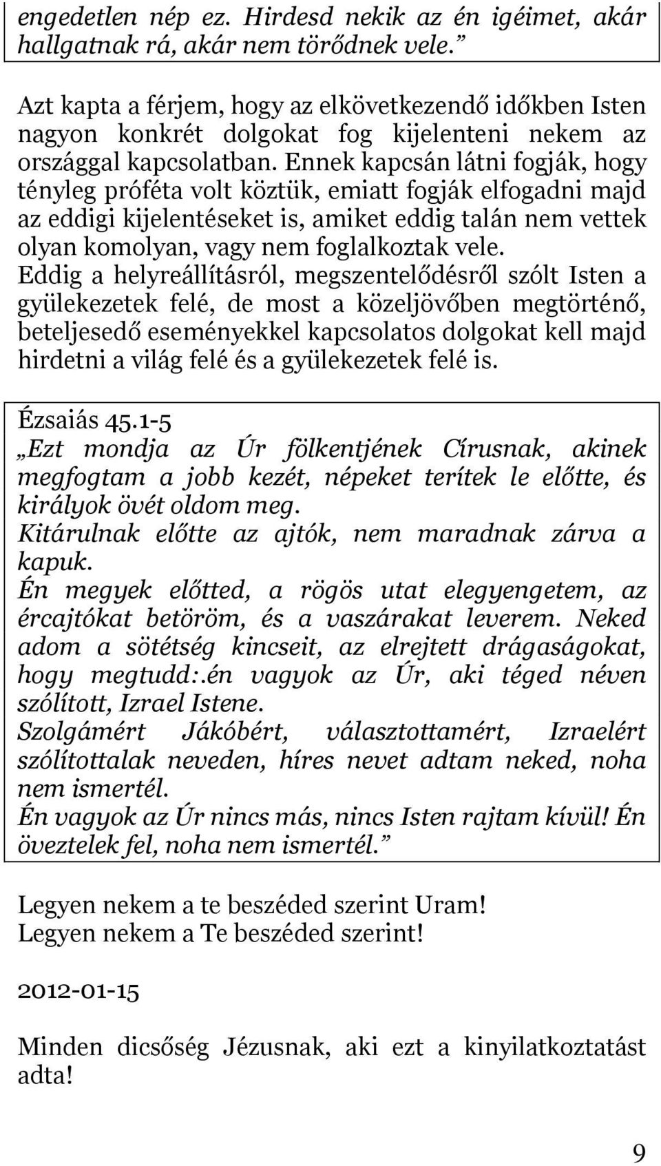 Ennek kapcsán látni fogják, hogy tényleg próféta volt köztük, emiatt fogják elfogadni majd az eddigi kijelentéseket is, amiket eddig talán nem vettek olyan komolyan, vagy nem foglalkoztak vele.