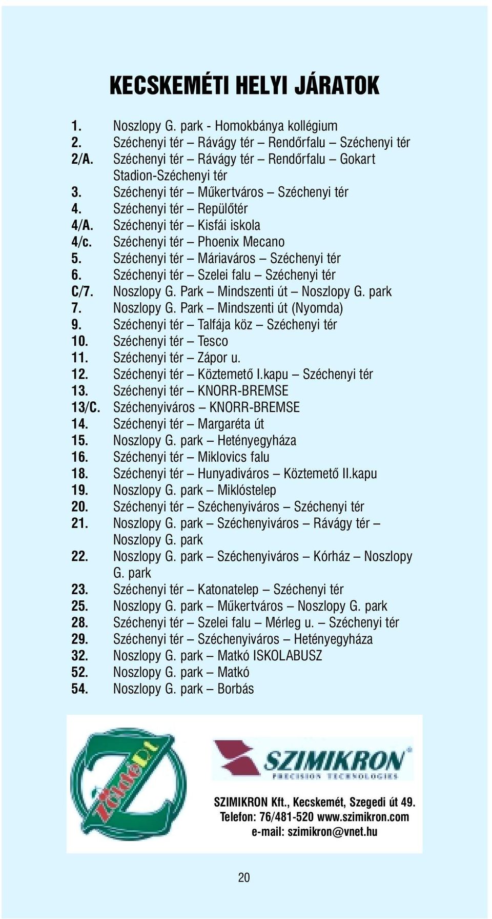 Széchenyi tér Szelei falu Széchenyi tér C/7. Noszlopy G. Park Mindszenti út Noszlopy G. park 7. Noszlopy G. Park Mindszenti út (Nyomda) 9. Széchenyi tér Talfája köz Széchenyi tér 10.