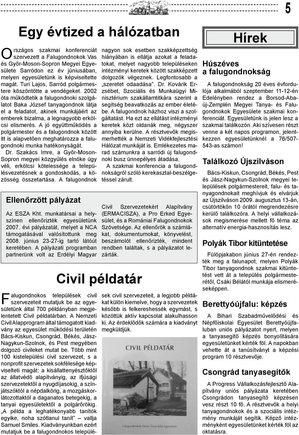 2002 óta működtetik a falugondnoki szolgálatot Baka József tanyagondnok látja el a feladatot, akinek munkájáért az emberek bizalma, a legnagyobb erkölcsi elismerés.