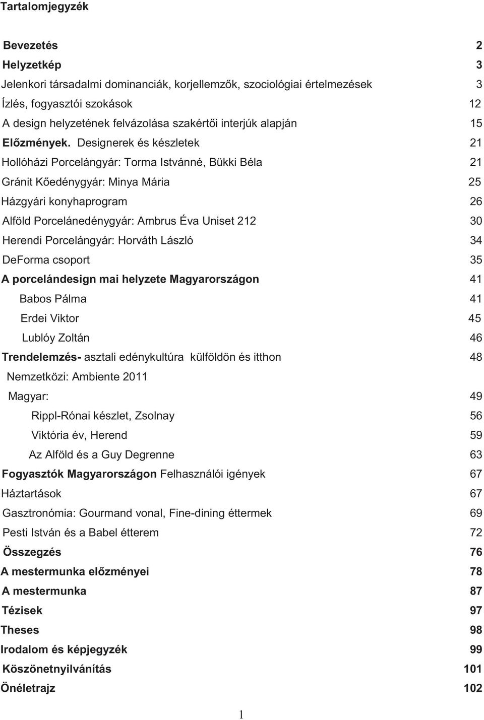 Designerek és készletek 21 Hollóházi Porcelángyár: Torma Istvánné, Bükki Béla 21 Gránit Kőedénygyár: Minya Mária 25 Házgyári konyhaprogram 26 Alföld Porcelánedénygyár: Ambrus Éva Uniset 212 30