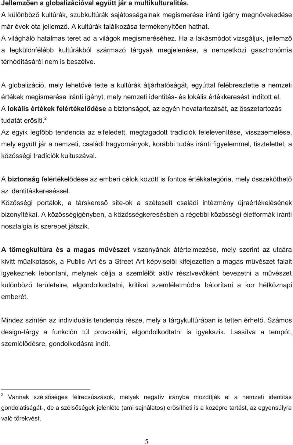 Ha a lakásmódot vizsgáljuk, jellemző a legkülönfélébb kultúrákból származó tárgyak megjelenése, a nemzetközi gasztronómia térhódításáról nem is beszélve.