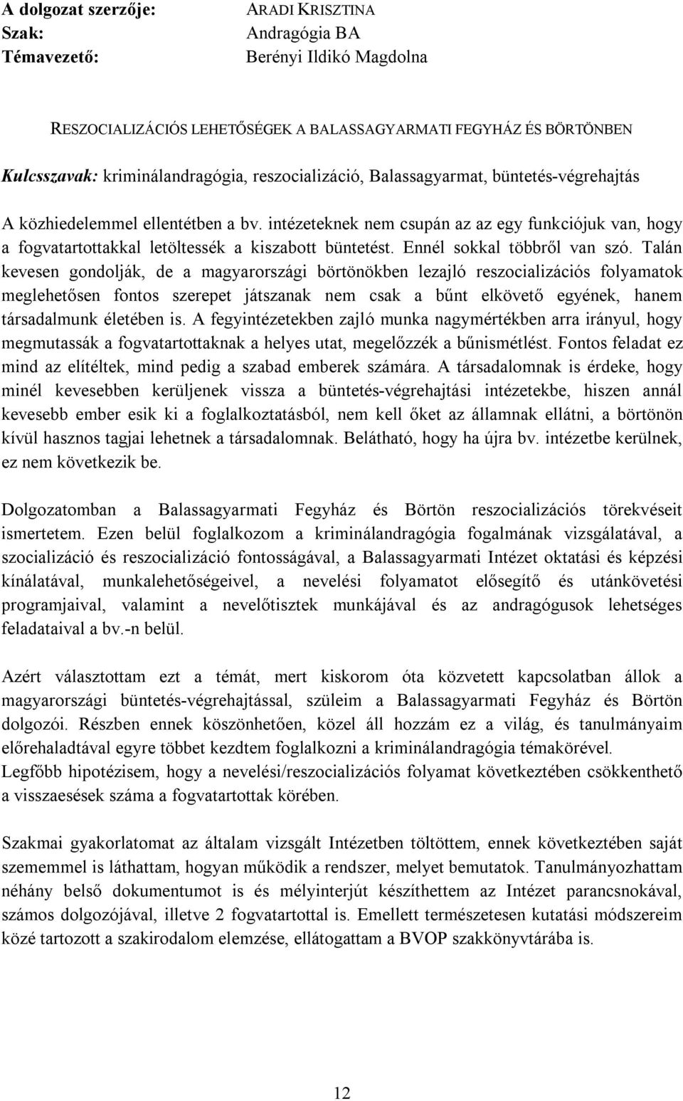 Talán kevesen gondolják, de a magyarországi börtönökben lezajló reszocializációs folyamatok meglehetősen fontos szerepet játszanak nem csak a bűnt elkövető egyének, hanem társadalmunk életében is.