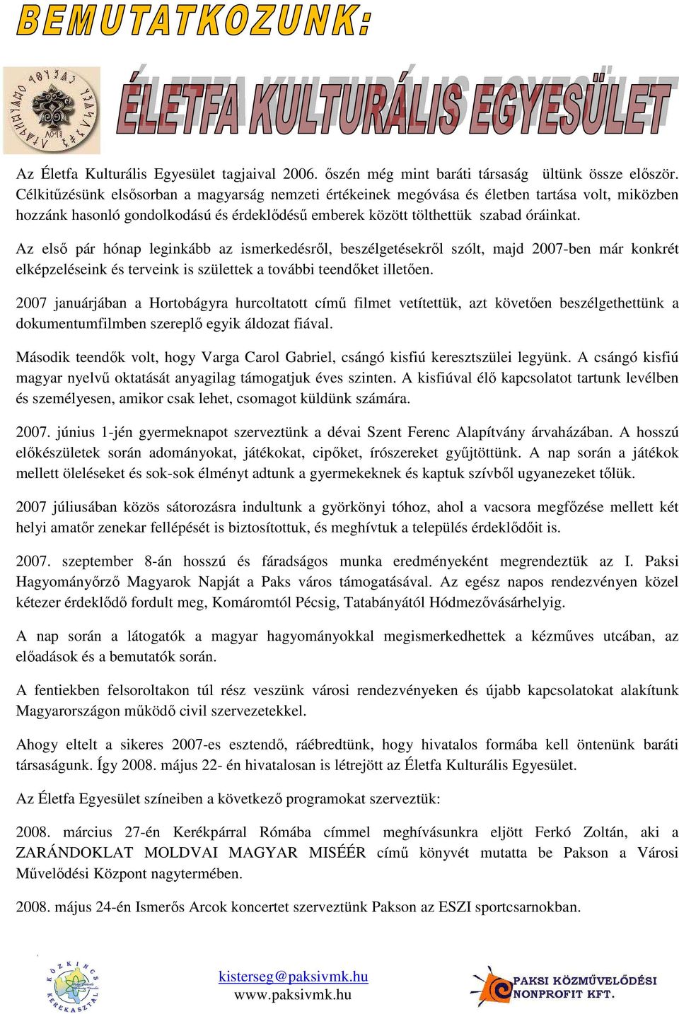 Az elsı pár hónap leginkább az ismerkedésrıl, beszélgetésekrıl szólt, majd 2007-ben már konkrét elképzeléseink és terveink is születtek a további teendıket illetıen.