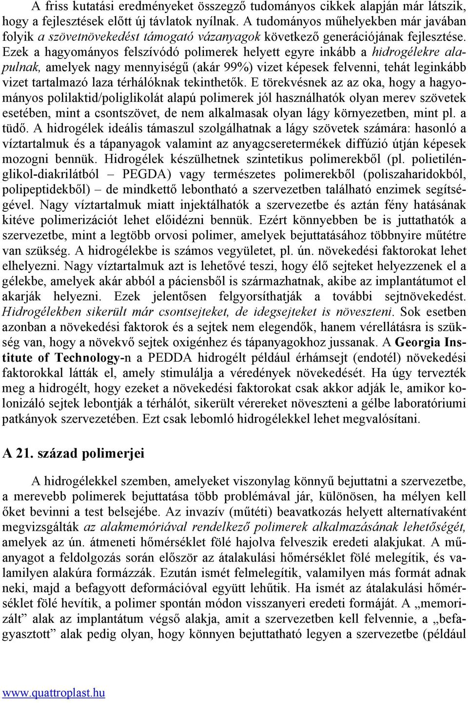 Ezek a hagyományos felszívódó polimerek helyett egyre inkább a hidrogélekre alapulnak, amelyek nagy mennyiségű (akár 99%) vizet képesek felvenni, tehát leginkább vizet tartalmazó laza térhálóknak