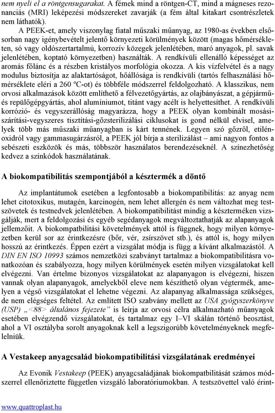 közegek jelenlétében, maró anyagok, pl. savak jelenlétében, koptató környezetben) használták. A rendkívüli ellenálló képességet az aromás főlánc és a részben kristályos morfológia okozza.