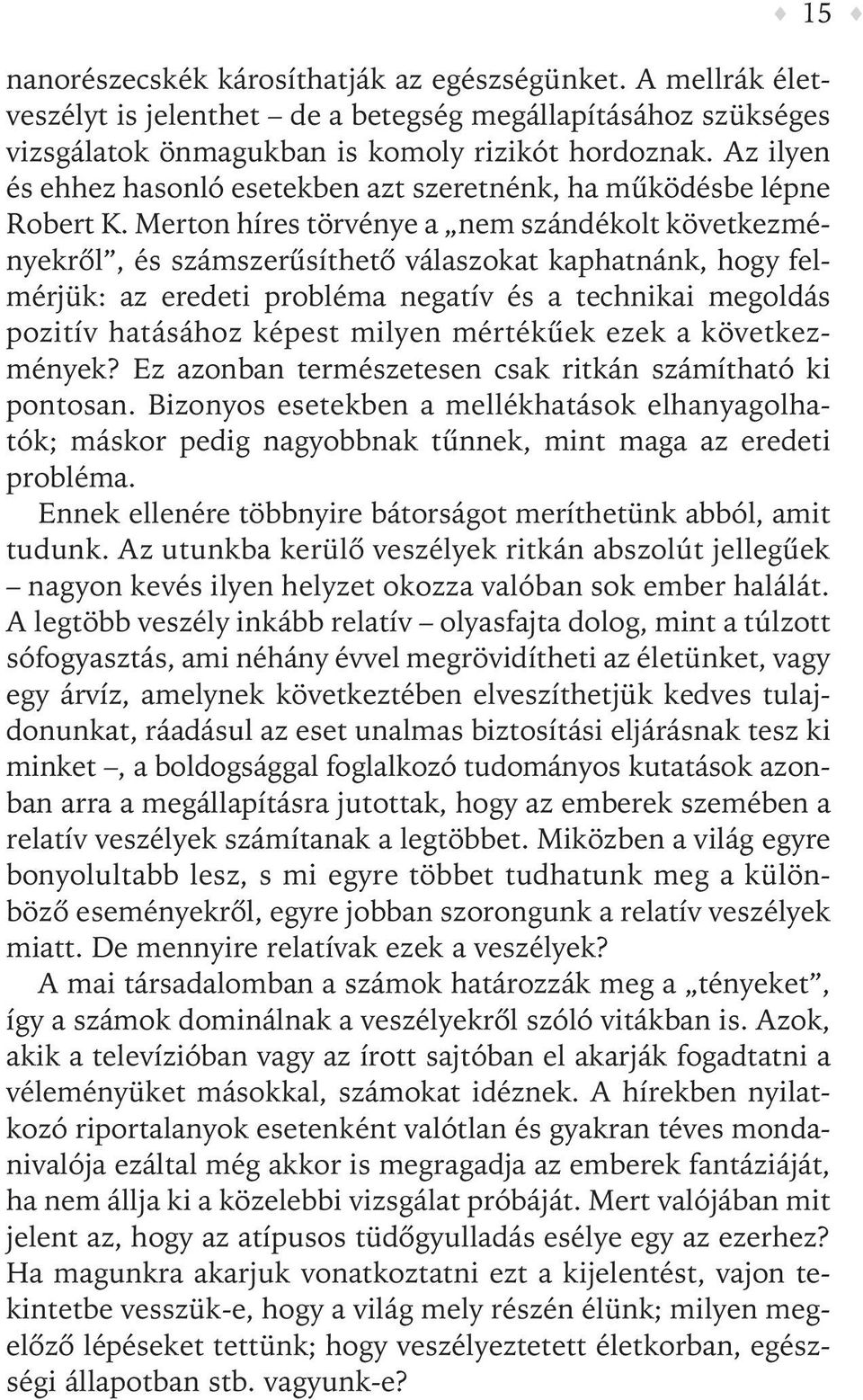 Merton híres törvénye a nem szándékolt következményekrõl, és számszerûsíthetõ válaszokat kaphatnánk, hogy felmérjük: az eredeti probléma negatív és a technikai megoldás pozitív hatásához képest