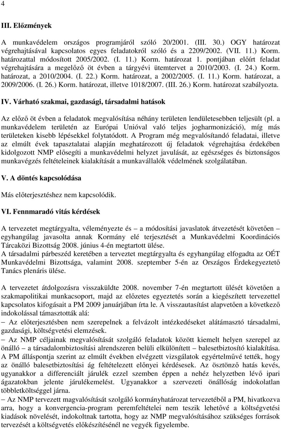 ) Korm. határozat, a 2002/2005. (I. 11.) Korm. határozat, a 2009/2006. (I. 26.) Korm. határozat, illetve 1018/2007. (III. 26.) Korm. határozat szabályozta. IV.