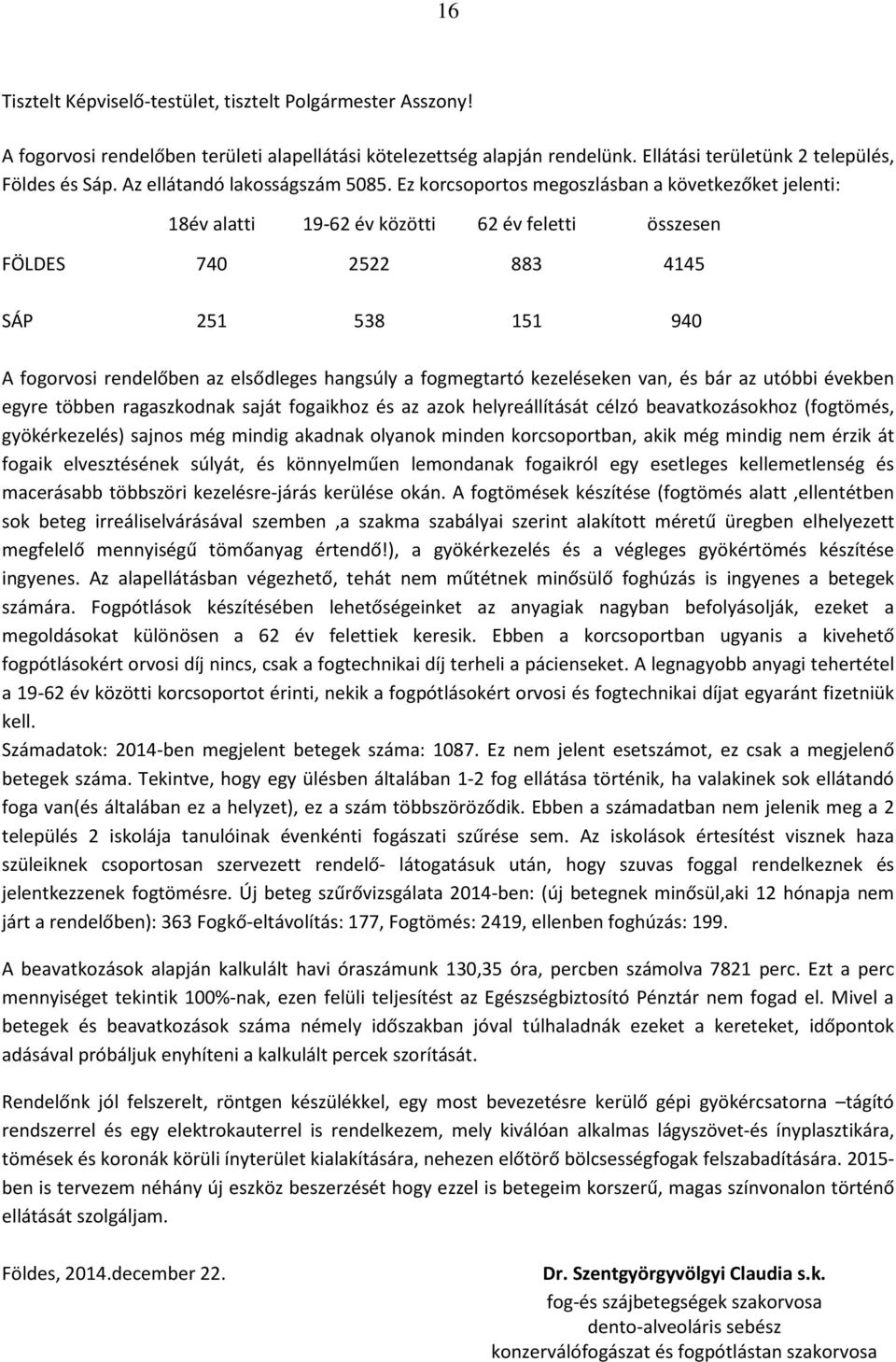 Ez korcsoportos megoszlásban a következőket jelenti: 18év alatti 19-62 év közötti 62 év feletti összesen FÖLDES 740 2522 883 4145 SÁP 251 538 151 940 A fogorvosi rendelőben az elsődleges hangsúly a