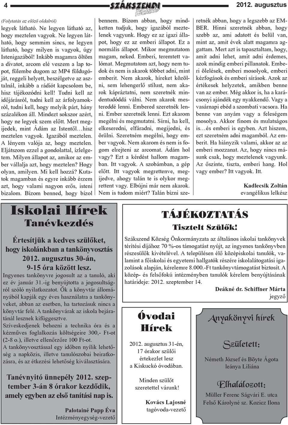 Tudni kell az időjárásról, tudni kell az árfolyamokról, tudni kell, hogy melyik párt, hány százalékon áll. Mindezt sokszor azért, hogy ne legyek szem előtt.