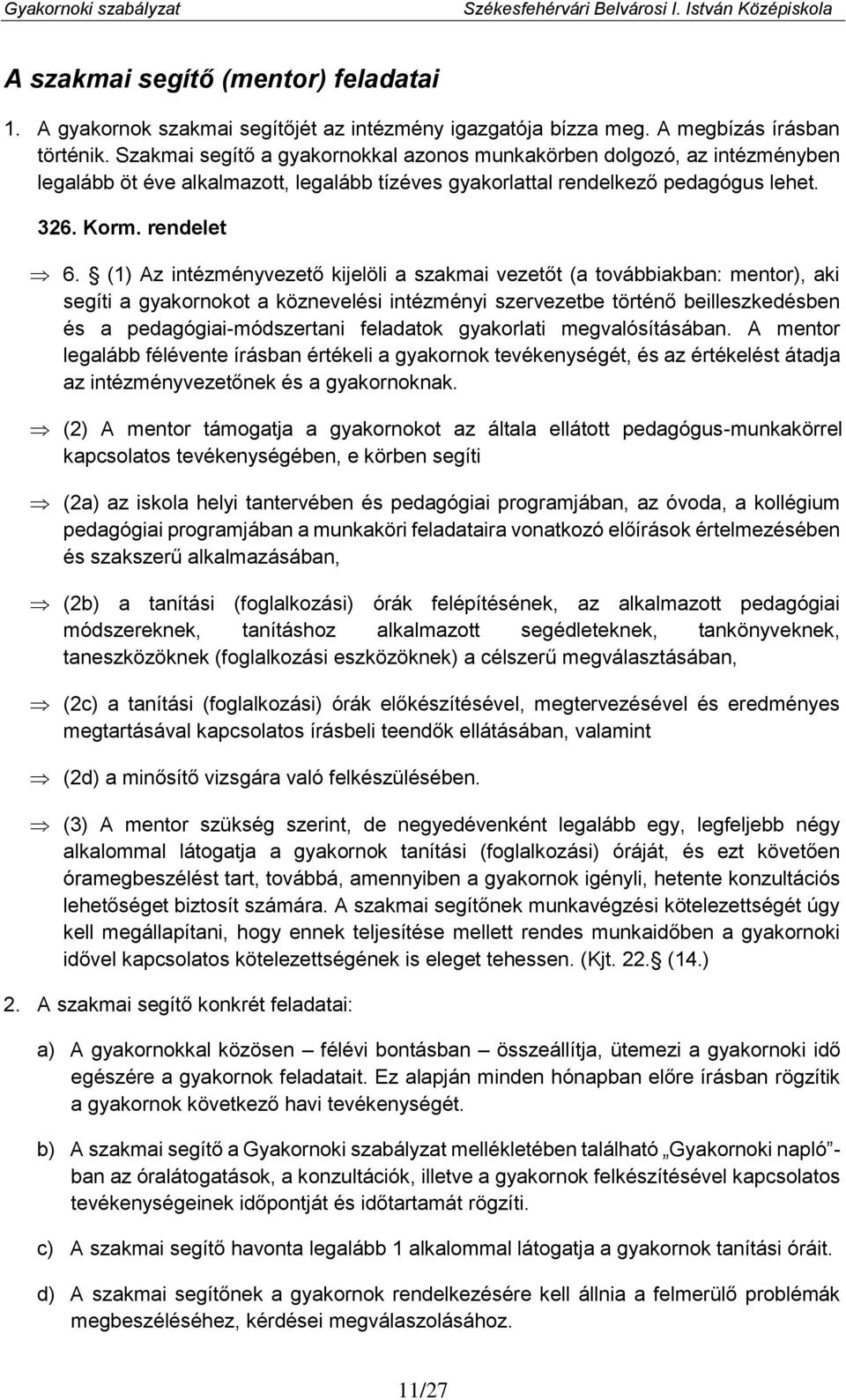 (1) Az intézményvezető kijelöli a szakmai vezetőt (a továbbiakban: mentor), aki segíti a gyakornokot a köznevelési intézményi szervezetbe történő beilleszkedésben és a pedagógiai-módszertani