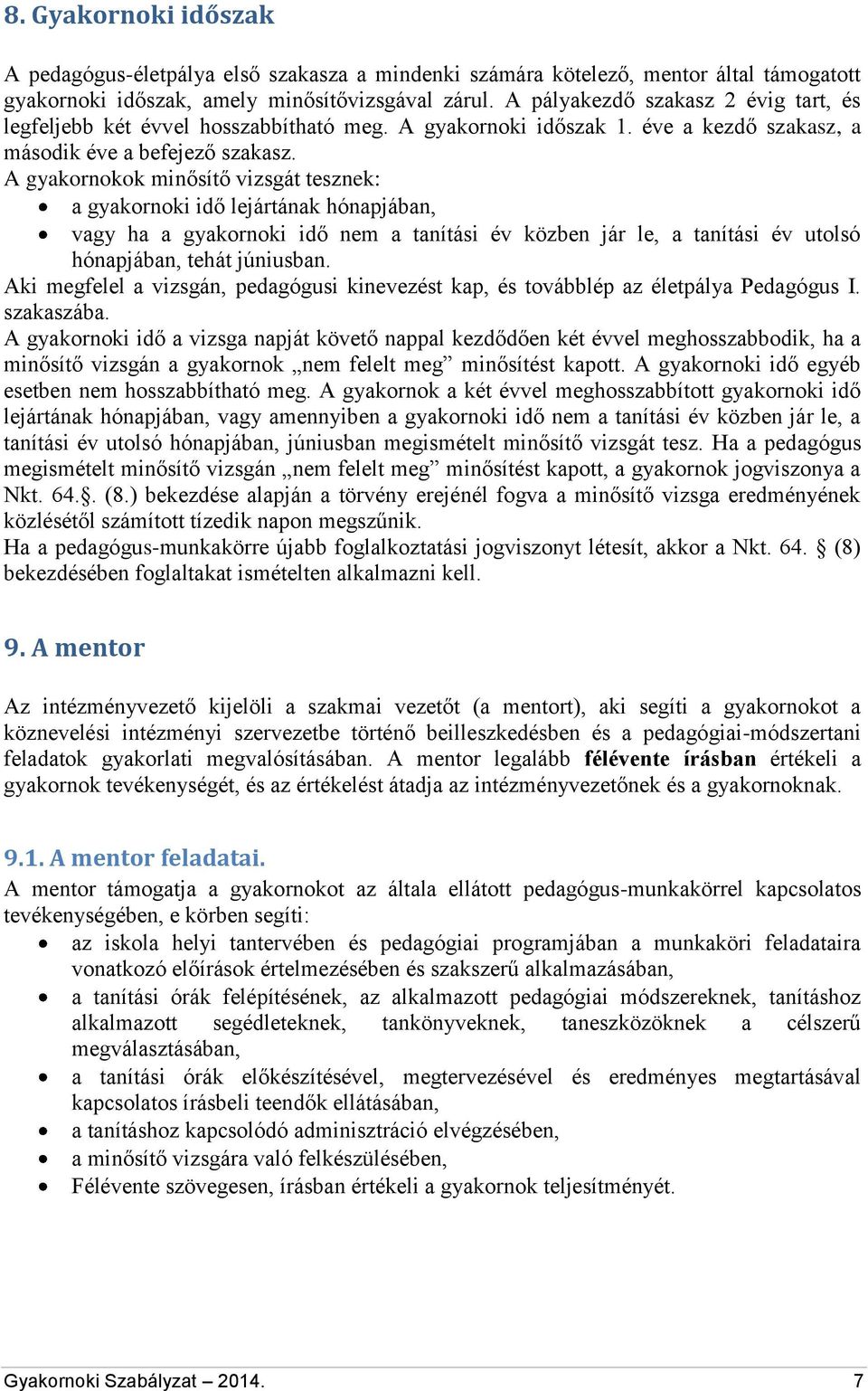 A gyakornokok minősítő vizsgát tesznek: a gyakornoki idő lejártának hónapjában, vagy ha a gyakornoki idő nem a tanítási év közben jár le, a tanítási év utolsó hónapjában, tehát júniusban.