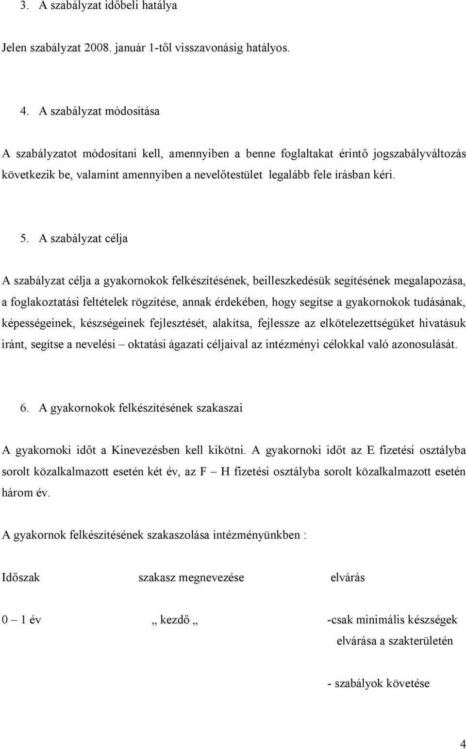 A szabályzat célja A szabályzat célja a gyakornokok felkészítésének, beilleszkedésük segítésének megalapozása, a foglakoztatási feltételek rögzítése, annak érdekében, hogy segítse a gyakornokok