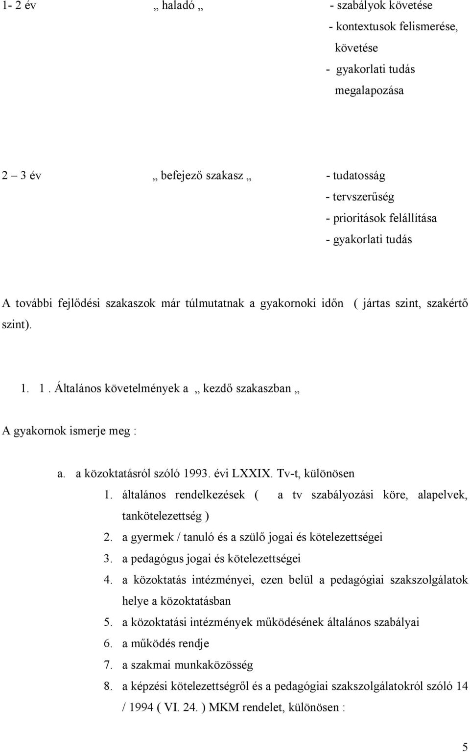 a közoktatásról szóló 1993. évi LXXIX. Tv-t, különösen 1. általános rendelkezések ( a tv szabályozási köre, alapelvek, tankötelezettség ) 2. a gyermek / tanuló és a szülő jogai és kötelezettségei 3.