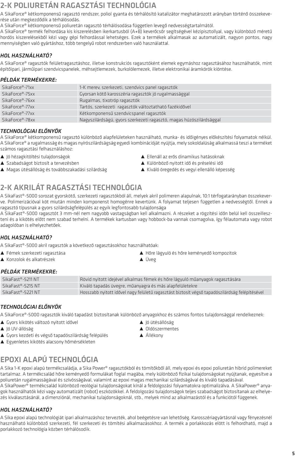 A SikaForce termék felhordása kis kiszerelésben ikerkartusból (A+B) keverőcsőr segítségével kézipisztollyal, vagy különböző méretű hordós kiszerelésekből kézi vagy gépi felhordással lehetséges.