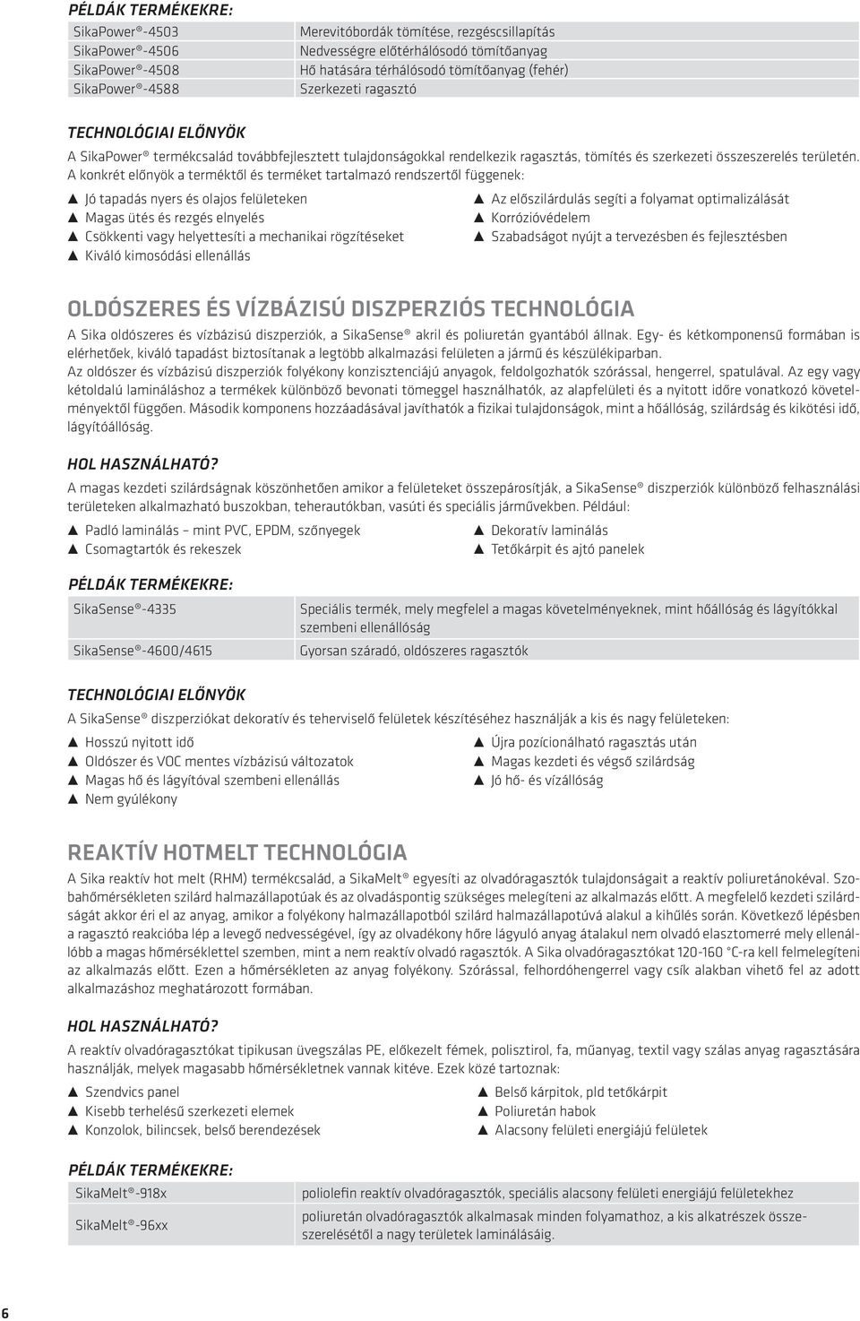 A konkrét előnyök a terméktől és terméket tartalmazó rendszertől függenek: jó tapadás nyers és olajos felületeken az előszilárdulás segíti a folyamat optimalizálását magas ütés és rezgés elnyelés