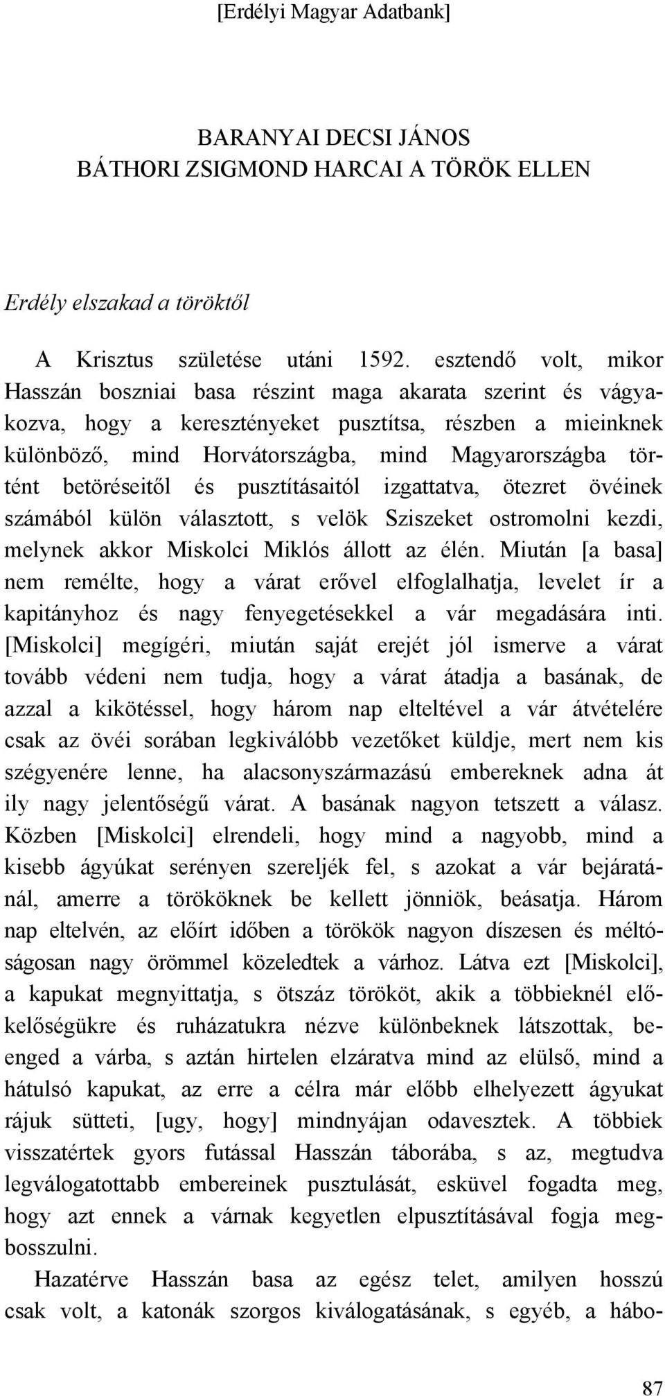 betöréseitől és pusztításaitól izgattatva, ötezret övéinek számából külön választott, s velök Sziszeket ostromolni kezdi, melynek akkor Miskolci Miklós állott az élén.