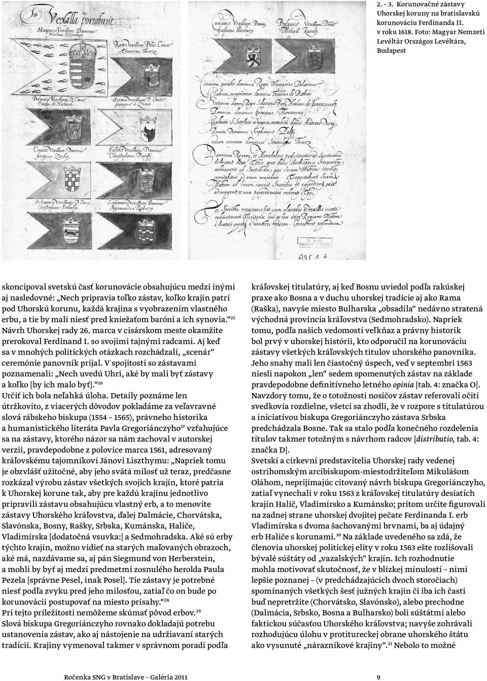 korunu, každá krajina s vyobrazením vlastného erbu, a tie by mali niesť pred kniežaťom baróni a ich synovia. 25 Návrh Uhorskej rady 26. marca v cisárskom meste okamžite prerokoval Ferdinand I.