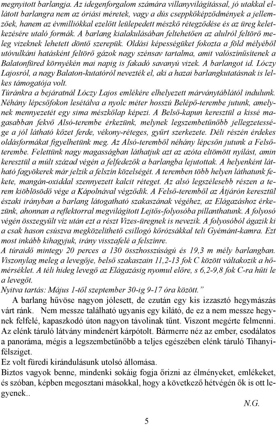 rétegződése és az üreg keletkezésére utaló formák. A barlang kialakulásában feltehetően az alulról feltörő meleg vizeknek lehetett döntő szerepük.