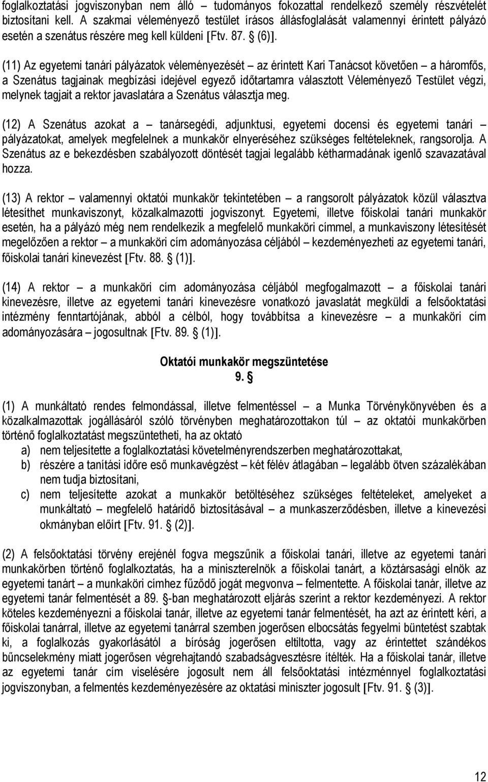 (11) Az egyetemi tanári pályázatok véleményezését az érintett Kari Tanácsot követően a háromfős, a Szenátus tagjainak megbízási idejével egyező időtartamra választott Véleményező Testület végzi,