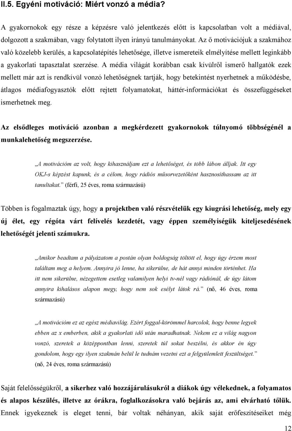 Az ő motivációjuk a szakmához való közelebb kerülés, a kapcsolatépítés lehetősége, illetve ismereteik elmélyítése mellett leginkább a gyakorlati tapasztalat szerzése.