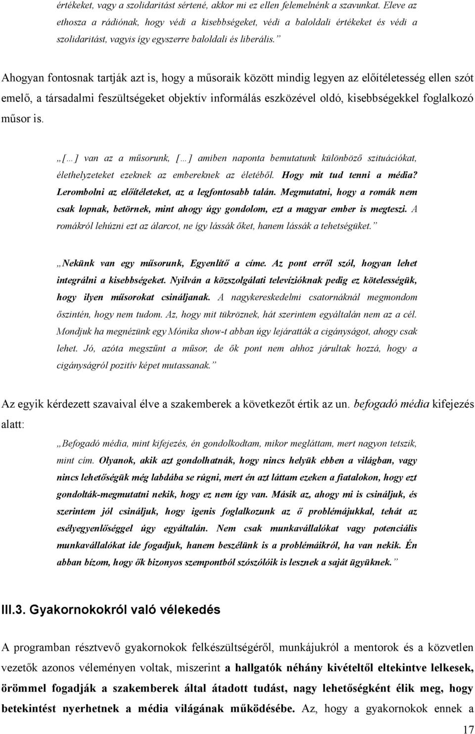 Ahogyan fontosnak tartják azt is, hogy a műsoraik között mindig legyen az előítéletesség ellen szót emelő, a társadalmi feszültségeket objektív informálás eszközével oldó, kisebbségekkel foglalkozó