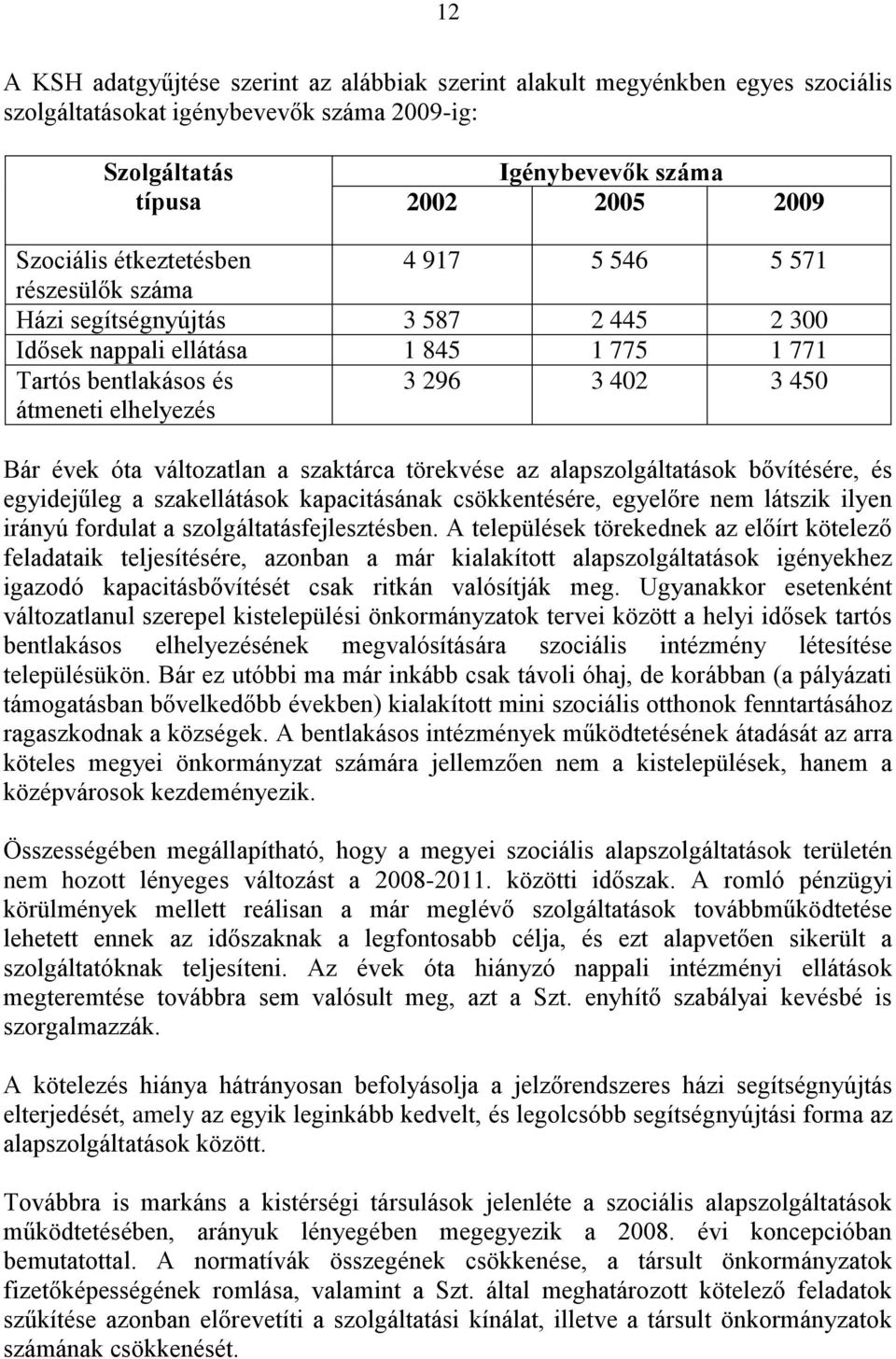 óta változatlan a szaktárca törekvése az alapszolgáltatások bővítésére, és egyidejűleg a szakellátások kapacitásának csökkentésére, egyelőre nem látszik ilyen irányú fordulat a