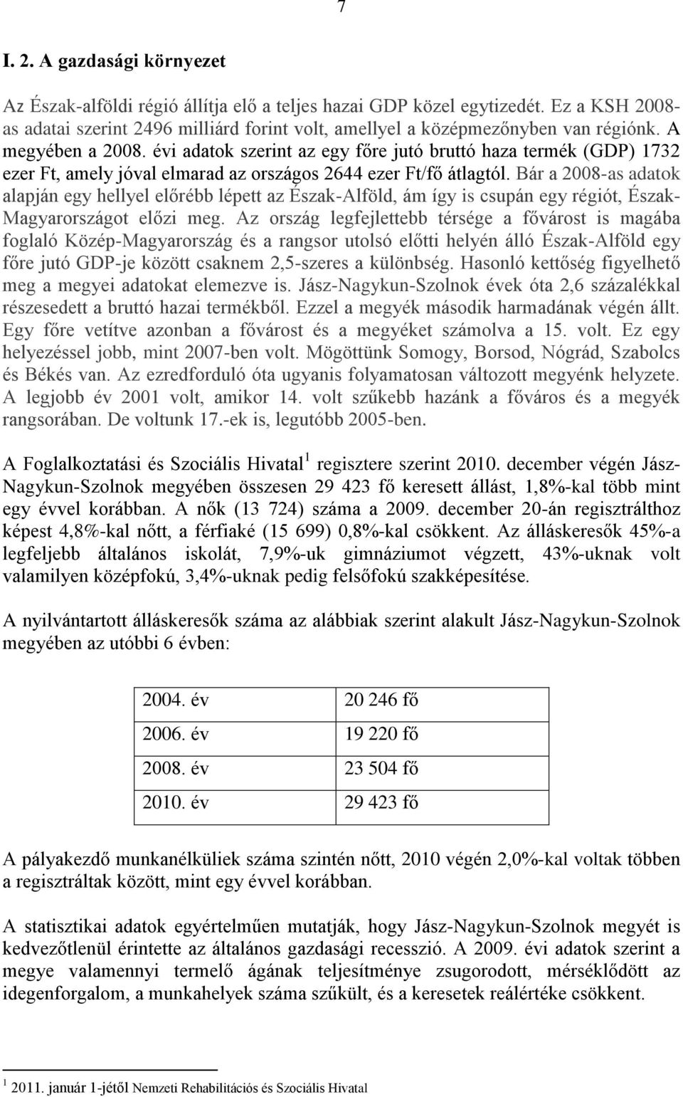 Bár a 2008-as adatok alapján egy hellyel előrébb lépett az Észak-Alföld, ám így is csupán egy régiót, Észak- Magyarországot előzi meg.